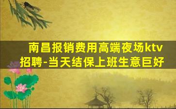 南昌报销费用高端夜场ktv招聘-当天结保上班生意巨好
